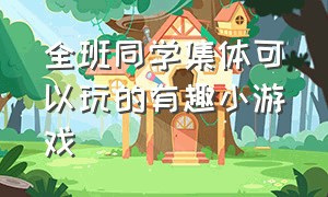 全班同学集体可以玩的有趣小游戏