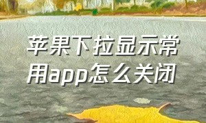 苹果下拉显示常用app怎么关闭