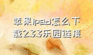 苹果ipad怎么下载233乐园链接