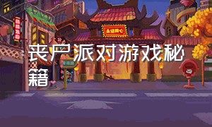 丧尸派对游戏秘籍（丧尸游戏第二章攻略）