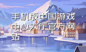手机版中国游戏中心大厅官方网站