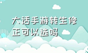 大话手游转生修正可以选吗