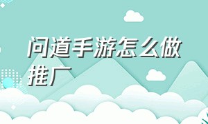 问道手游怎么做推广