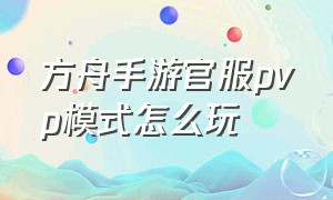 方舟手游官服pvp模式怎么玩