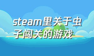 steam里关于虫子闯关的游戏（steam虫子跟虫子打斗的游戏）