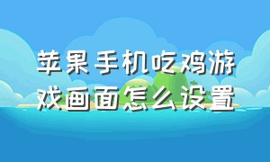 苹果手机吃鸡游戏画面怎么设置