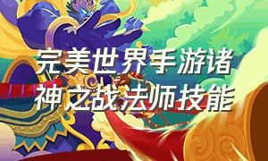 完美世界手游诸神之战法师技能（完美手游平民法师天书）