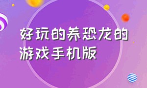 好玩的养恐龙的游戏手机版