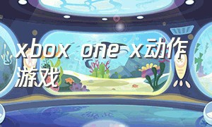 xbox one x动作游戏（xbox one多少钱）