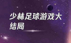 少林足球游戏大结局