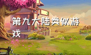 第九大陆类似游戏（第九大陆类似的游戏）