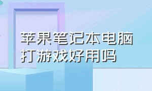 苹果笔记本电脑打游戏好用吗