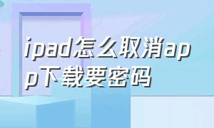 ipad怎么取消app下载要密码