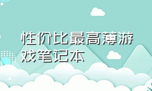 性价比最高薄游戏笔记本（性价比高的游戏笔记本排行榜）