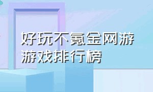 好玩不氪金网游游戏排行榜（十大氪金网游游戏排行榜最新）