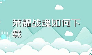 荣耀战魂如何下载