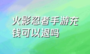 火影忍者手游充钱可以退吗