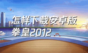 怎样下载安卓版拳皇2012