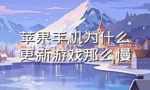 苹果手机为什么更新游戏那么慢