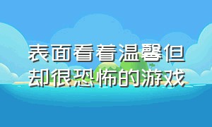 表面看着温馨但却很恐怖的游戏