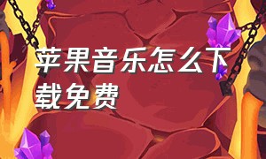 苹果音乐怎么下载免费