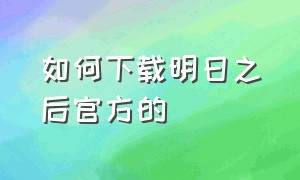 如何下载明日之后官方的（怎样能下载明日之后）