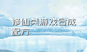 修仙类游戏合成配方（修仙类游戏合成配方表）