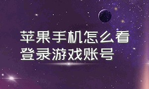 苹果手机怎么看登录游戏账号