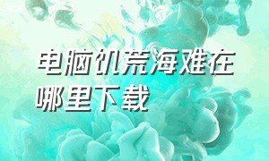 电脑饥荒海难在哪里下载