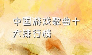 中国游戏歌曲十大排行榜