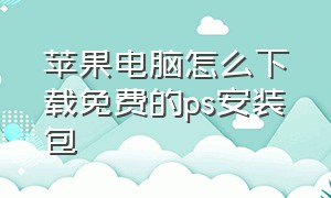 苹果电脑怎么下载免费的ps安装包