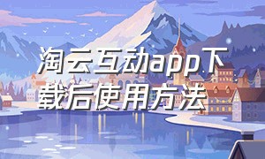 淘云互动app下载后使用方法