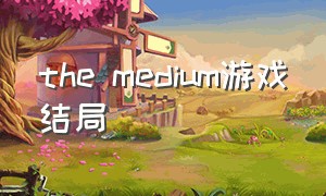 the medium游戏结局