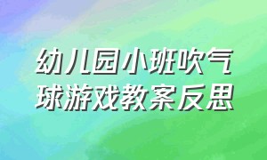 幼儿园小班吹气球游戏教案反思