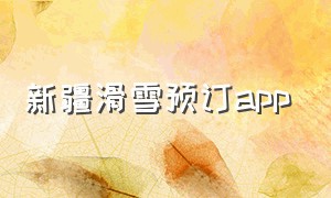 新疆滑雪预订app（新疆在什么软件买滑雪票便宜）