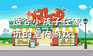 适合小孩子在家玩的室内游戏