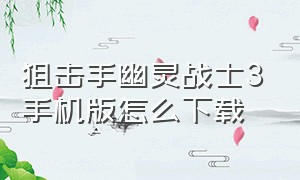 狙击手幽灵战士3手机版怎么下载