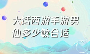 大话西游手游男仙多少敏合适