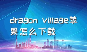 dragon village苹果怎么下载