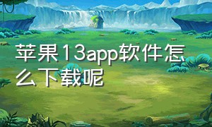 苹果13app软件怎么下载呢（新苹果13怎么下载不了app）