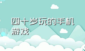 四十岁玩的手机游戏