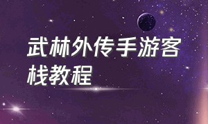 武林外传手游客栈教程