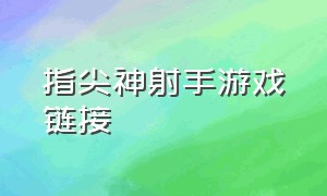 指尖神射手游戏链接（指尖神射手无敌版）