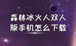 森林冰火人双人版手机怎么下载