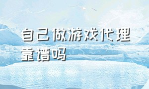 自己做游戏代理靠谱吗