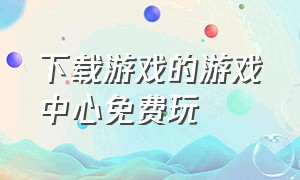 下载游戏的游戏中心免费玩