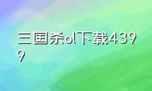 三国杀ol下载4399（三国杀ol官方正版下载）