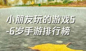 小朋友玩的游戏5-6岁手游排行榜