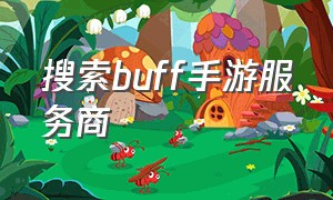 搜索buff手游服务商（buff手游折扣平台官网退款）