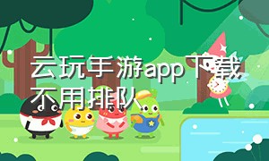 云玩手游app下载不用排队